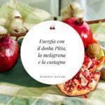 Energia con il dosha Pitta, la melagrana e la castagna